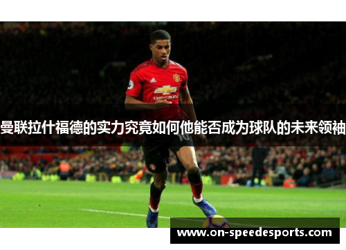 曼联拉什福德的实力究竟如何他能否成为球队的未来领袖