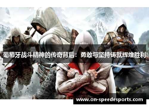 葡萄牙战斗精神的传奇背后：勇敢与坚持铸就辉煌胜利