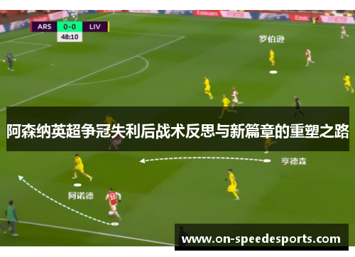 阿森纳英超争冠失利后战术反思与新篇章的重塑之路