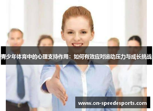 青少年体育中的心理支持作用:如何有效应对运动压力与成长挑战