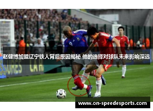 赵健博加盟辽宁铁人背后原因揭秘 他的选择对球队未来影响深远