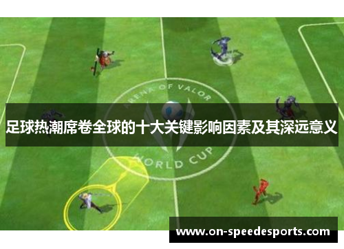 足球热潮席卷全球的十大关键影响因素及其深远意义 足球热潮席卷全球的十大关键影响因素及其深远意义
