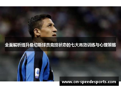 全面解析提升桑切斯球员竞技状态的七大高效训练与心理策略