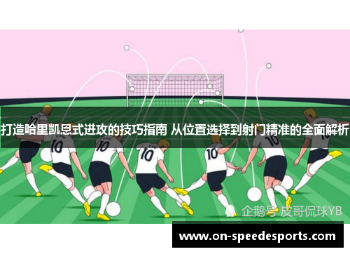 打造哈里凯恩式进攻的技巧指南 从位置选择到射门精准的全面解析 打造哈里凯恩式进攻的技巧指南 从位置选择到射门精准的全面解析