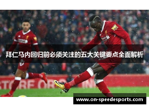 拜仁马内回归前必须关注的五大关键要点全面解析