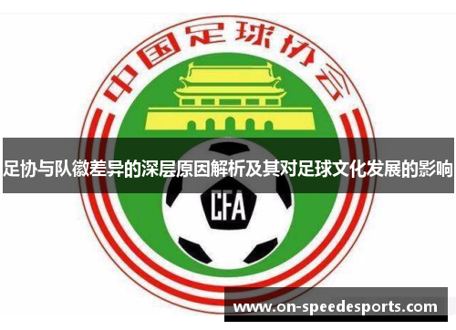 足协与队徽差异的深层原因解析及其对足球文化发展的影响