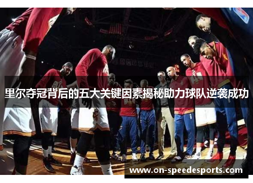 里尔夺冠背后的五大关键因素揭秘助力球队逆袭成功 里尔夺冠背后的五大关键因素揭秘助力球队逆袭成功