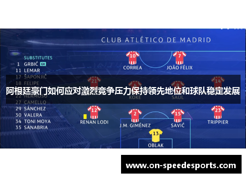 阿根廷豪门如何应对激烈竞争压力保持领先地位和球队稳定发展 阿根廷豪门如何应对激烈竞争压力保持领先地位和球队稳定发展