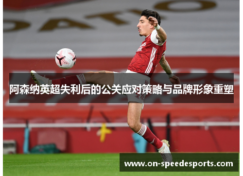 阿森纳英超失利后的公关应对策略与品牌形象重塑 阿森纳英超失利后的公关应对策略与品牌形象重塑
