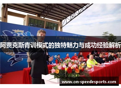 阿贾克斯青训模式的独特魅力与成功经验解析 阿贾克斯青训模式的独特魅力与成功经验解析