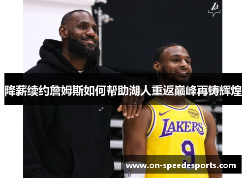 降薪续约詹姆斯如何帮助湖人重返巅峰再铸辉煌 降薪续约詹姆斯如何帮助湖人重返巅峰再铸辉煌