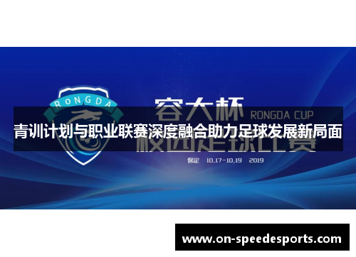 青训计划与职业联赛深度融合助力足球发展新局面 青训计划与职业联赛深度融合助力足球发展新局面