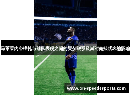 马莱莱内心挣扎与球队表现之间的复杂联系及其对竞技状态的影响