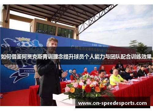 如何借鉴阿贾克斯青训理念提升球员个人能力与团队配合训练效果