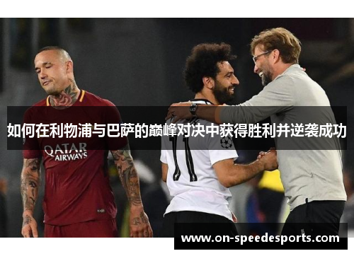如何在利物浦与巴萨的巅峰对决中获得胜利并逆袭成功 如何在利物浦与巴萨的巅峰对决中获得胜利并逆袭成功