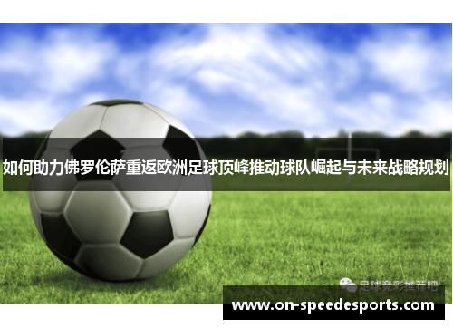 如何助力佛罗伦萨重返欧洲足球顶峰推动球队崛起与未来战略规划 如何助力佛罗伦萨重返欧洲足球顶峰推动球队崛起与未来战略规划